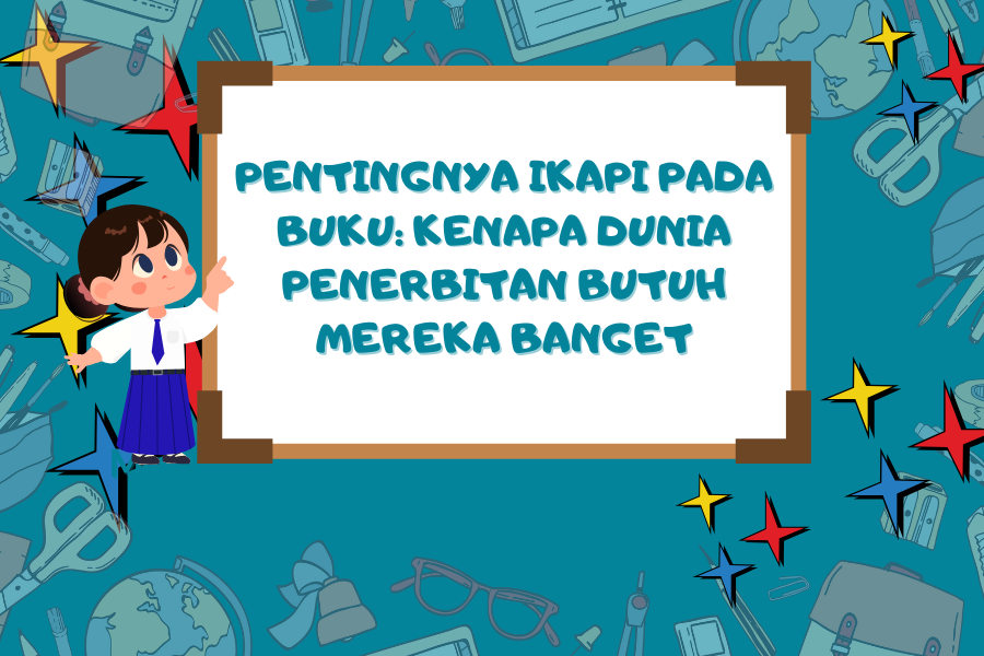 Pentingnya IKAPI pada Buku Kenapa Dunia Penerbitan Butuh Mereka Banget